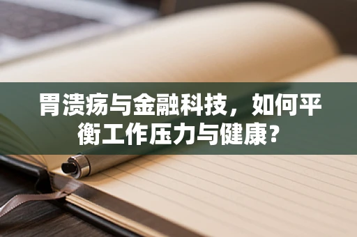 胃溃疡与金融科技，如何平衡工作压力与健康？