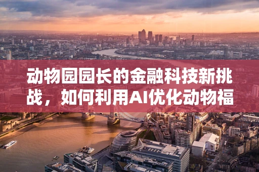 动物园园长的金融科技新挑战，如何利用AI优化动物福利与运营效率？