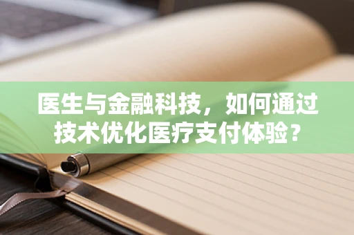 医生与金融科技，如何通过技术优化医疗支付体验？