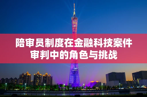 陪审员制度在金融科技案件审判中的角色与挑战