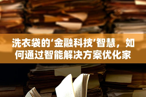 洗衣袋的‘金融科技’智慧，如何通过智能解决方案优化家庭财务管理？