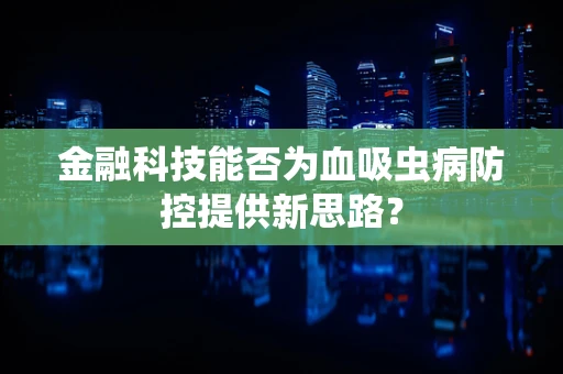 金融科技能否为血吸虫病防控提供新思路？