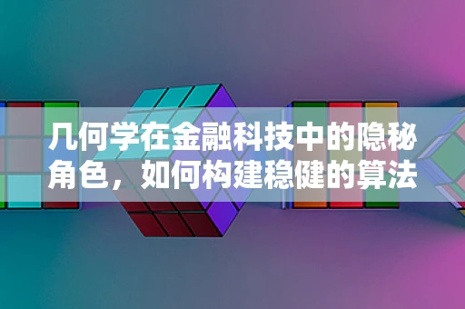 几何学在金融科技中的隐秘角色，如何构建稳健的算法模型？