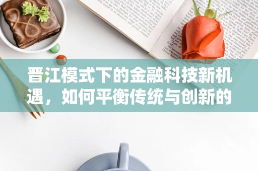 晋江模式下的金融科技新机遇，如何平衡传统与创新的融资策略？