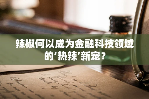 辣椒何以成为金融科技领域的‘热辣’新宠？