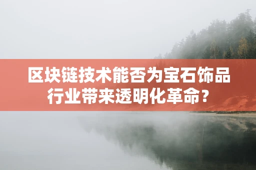 区块链技术能否为宝石饰品行业带来透明化革命？