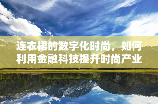 连衣裙的数字化时尚，如何利用金融科技提升时尚产业的供应链透明度？