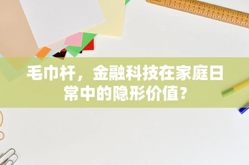 毛巾杆，金融科技在家庭日常中的隐形价值？