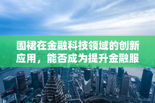 围裙在金融科技领域的创新应用，能否成为提升金融服务效率的‘隐形力量’？