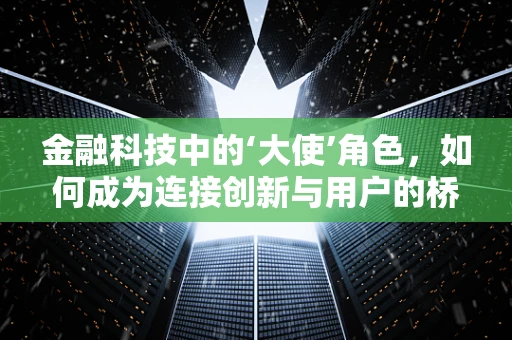 金融科技中的‘大使’角色，如何成为连接创新与用户的桥梁？