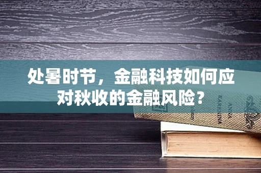 处暑时节，金融科技如何应对秋收的金融风险？