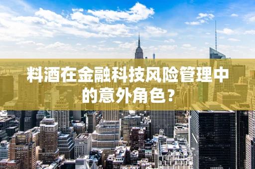 料酒在金融科技风险管理中的意外角色？