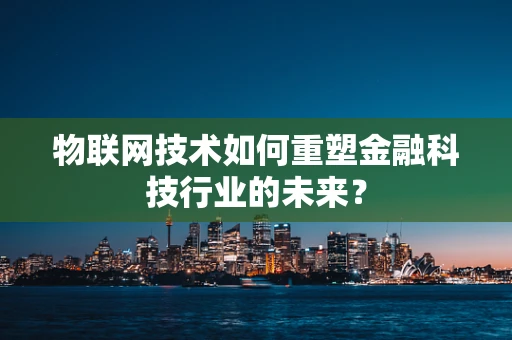 物联网技术如何重塑金融科技行业的未来？