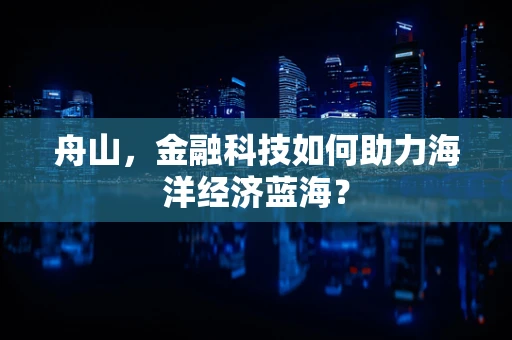 舟山，金融科技如何助力海洋经济蓝海？