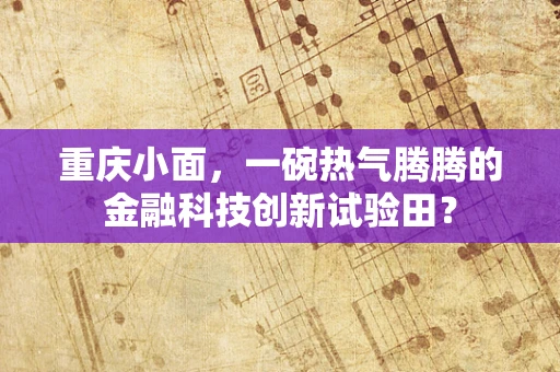 重庆小面，一碗热气腾腾的金融科技创新试验田？