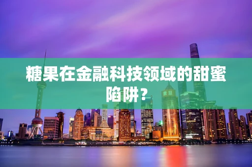 糖果在金融科技领域的甜蜜陷阱？