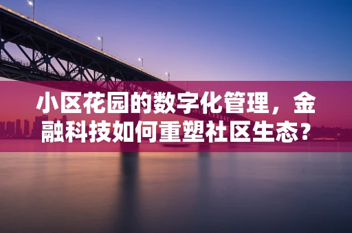 小区花园的数字化管理，金融科技如何重塑社区生态？