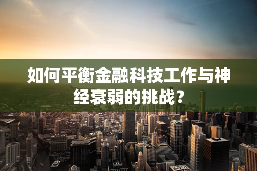 如何平衡金融科技工作与神经衰弱的挑战？