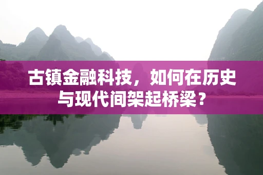 古镇金融科技，如何在历史与现代间架起桥梁？