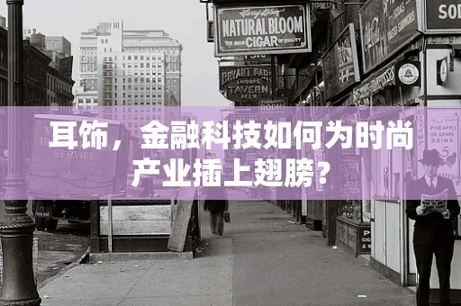 耳饰，金融科技如何为时尚产业插上翅膀？