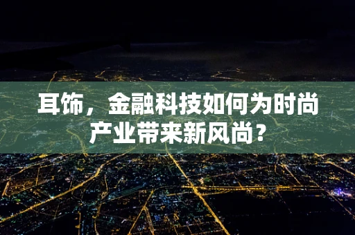 耳饰，金融科技如何为时尚产业带来新风尚？