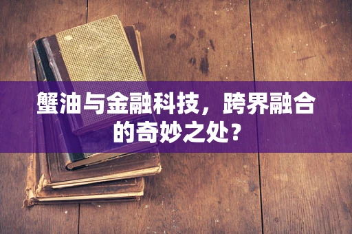 蟹油与金融科技，跨界融合的奇妙之处？