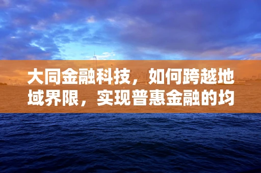 大同金融科技，如何跨越地域界限，实现普惠金融的均衡发展？