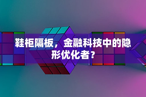 鞋柜隔板，金融科技中的隐形优化者？