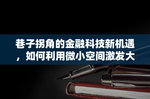 巷子拐角的金融科技新机遇，如何利用微小空间激发大创新？