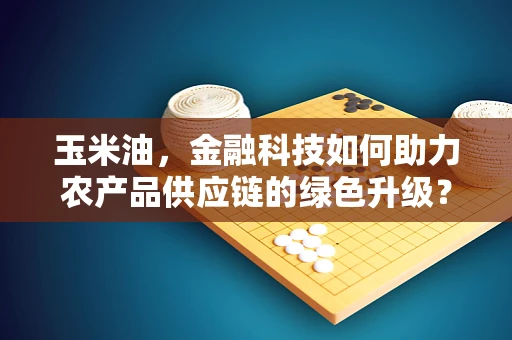 玉米油，金融科技如何助力农产品供应链的绿色升级？