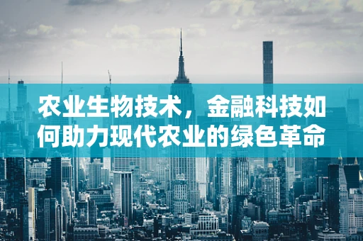 农业生物技术，金融科技如何助力现代农业的绿色革命？