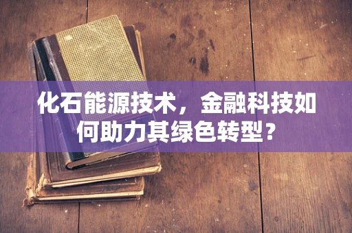 化石能源技术，金融科技如何助力其绿色转型？