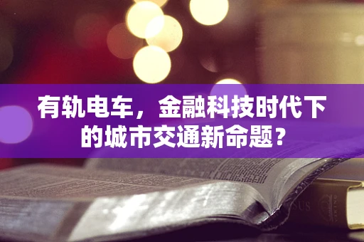 有轨电车，金融科技时代下的城市交通新命题？