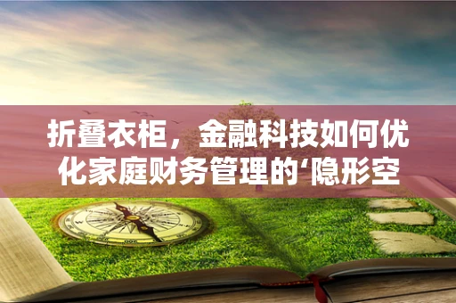 折叠衣柜，金融科技如何优化家庭财务管理的‘隐形空间’？