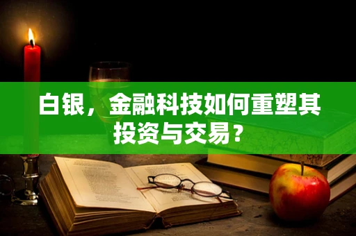 白银，金融科技如何重塑其投资与交易？