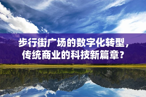 步行街广场的数字化转型，传统商业的科技新篇章？